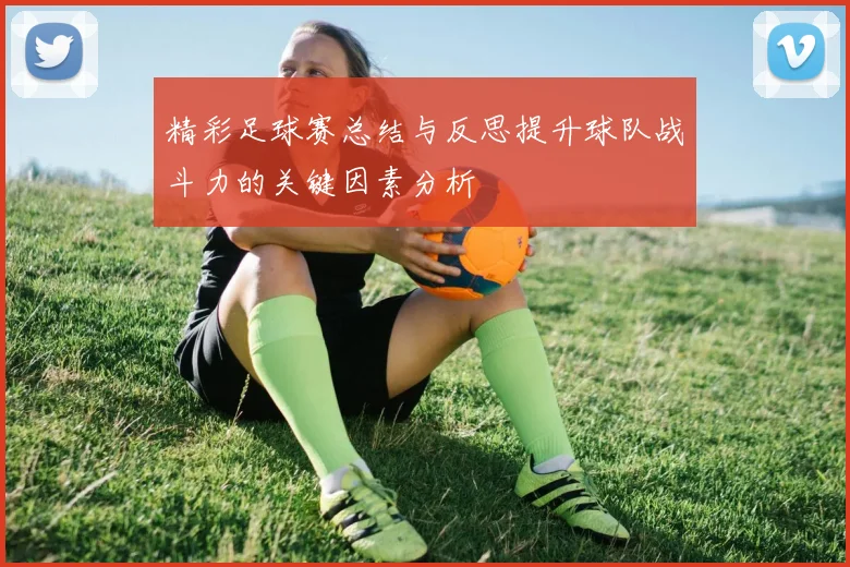 精彩足球赛总结与反思提升球队战斗力的关键因素分析