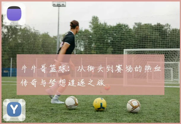 牛牛哥篮球：从街头到赛场的热血传奇与梦想追逐之旅