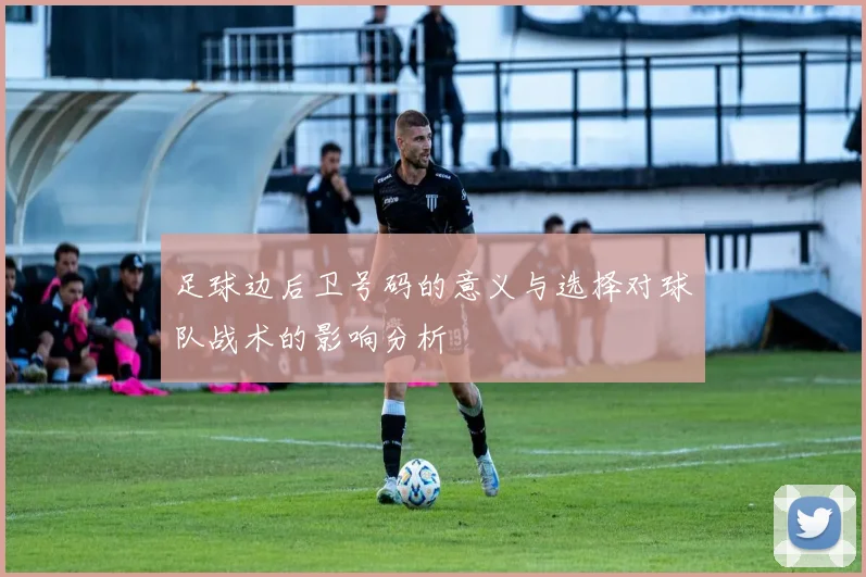 足球边后卫号码的意义与选择对球队战术的影响分析