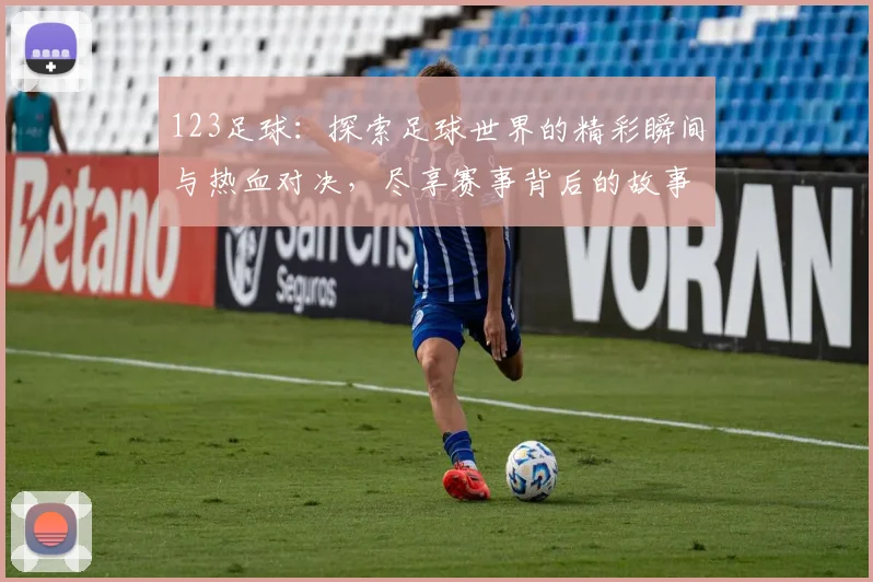 123足球：探索足球世界的精彩瞬间与热血对决，尽享赛事背后的故事与激情