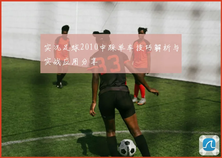 实况足球2010中踩单车技巧解析与实战应用分享